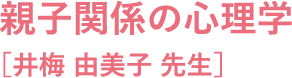 親子関係の心理学［井梅 由美子 先生］