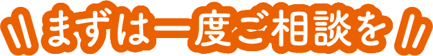 まずは一度ご相談を