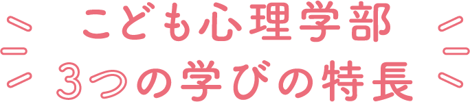 こども心理学部3つの学びの特長